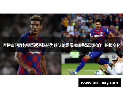 巴萨铁卫阿劳霍重返赛场将为球队防线带来哪些深远影响与积极变化