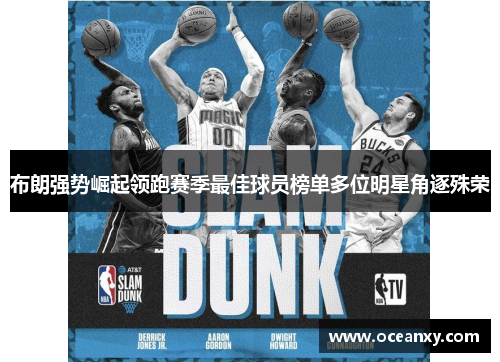 布朗强势崛起领跑赛季最佳球员榜单多位明星角逐殊荣